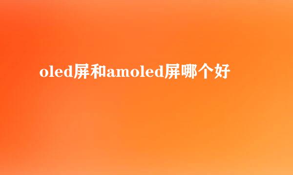 oled屏和amoled屏哪个好