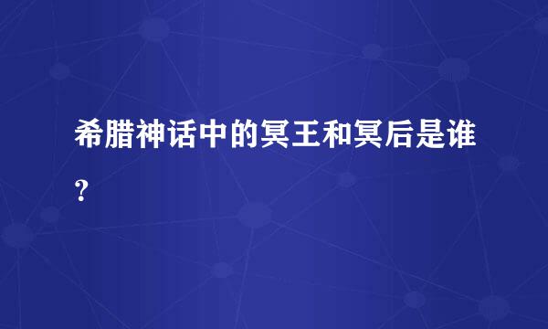 希腊神话中的冥王和冥后是谁？