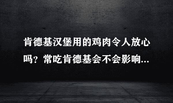 肯德基汉堡用的鸡肉令人放心吗？常吃肯德基会不会影响身体健康？