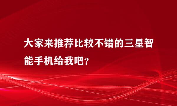 大家来推荐比较不错的三星智能手机给我吧？