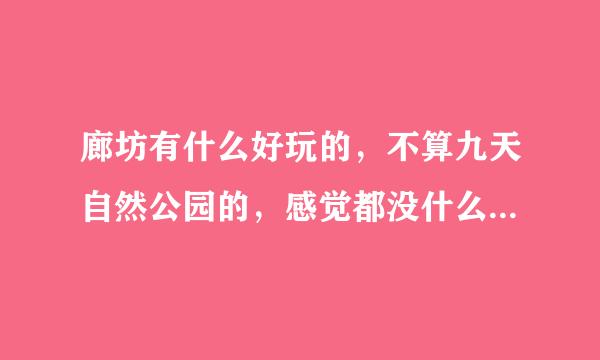 廊坊有什么好玩的，不算九天自然公园的，感觉都没什么地可以玩