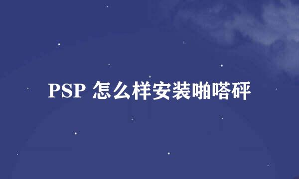 PSP 怎么样安装啪嗒砰