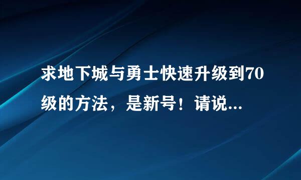 求地下城与勇士快速升级到70级的方法，是新号！请说的详细点。我是新手。