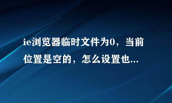 ie浏览器临时文件为0，当前位置是空的，怎么设置也没有，怎么处理啊？