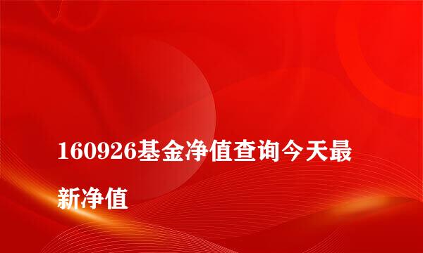 
160926基金净值查询今天最新净值
