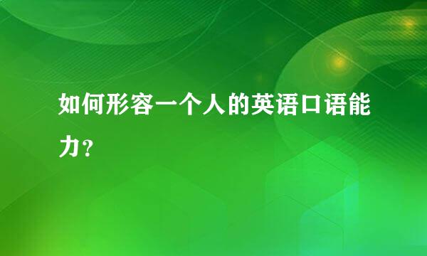 如何形容一个人的英语口语能力？