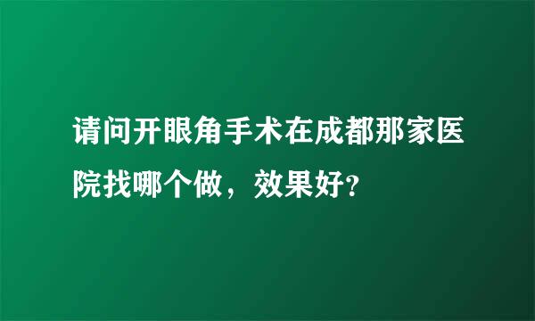 请问开眼角手术在成都那家医院找哪个做，效果好？