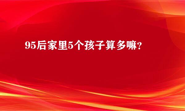 95后家里5个孩子算多嘛？