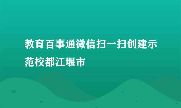 教育百事通微信扫一扫创建示范校都江堰市