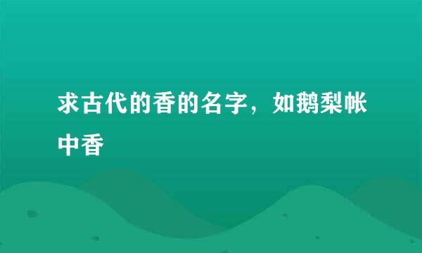 求古代的香的名字，如鹅梨帐中香