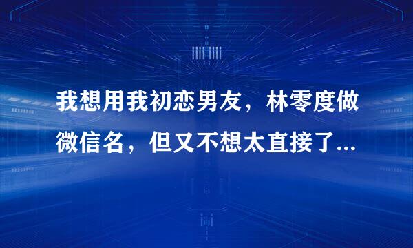 我想用我初恋男友，林零度做微信名，但又不想太直接了，能帮帮我吗？