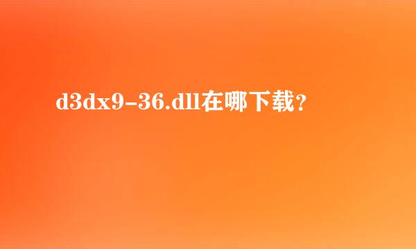 d3dx9-36.dll在哪下载？