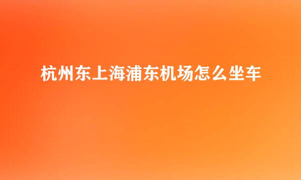 杭州东上海浦东机场怎么坐车