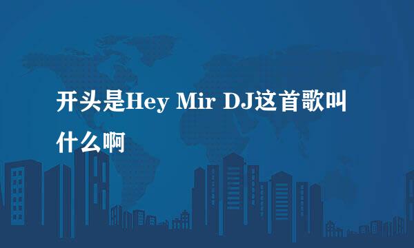 开头是Hey Mir DJ这首歌叫什么啊