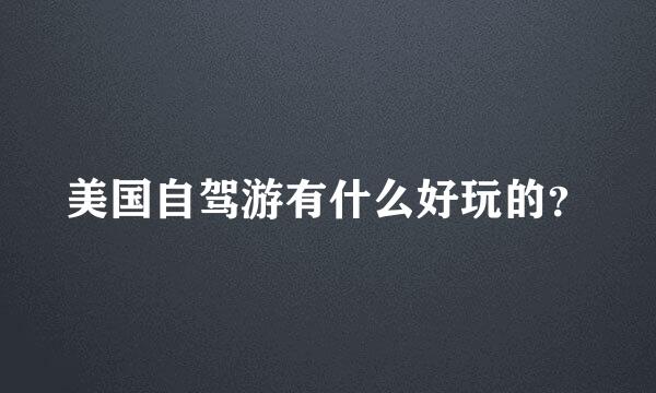 美国自驾游有什么好玩的？