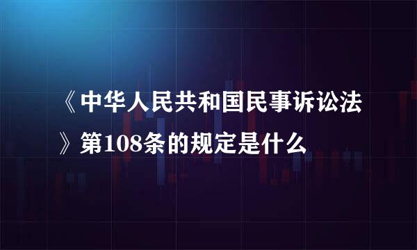 《中华人民共和国民事诉讼法》第108条的规定是什么