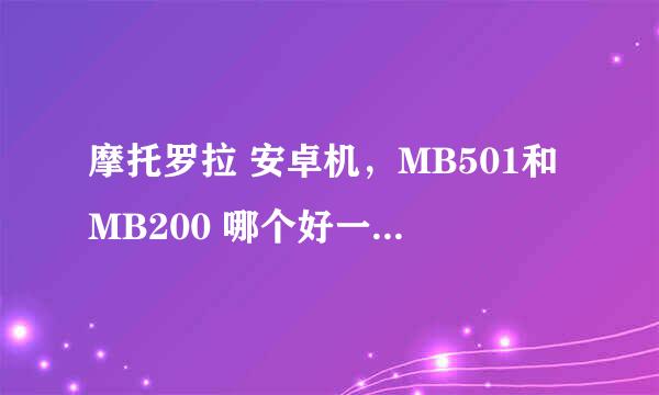 摩托罗拉 安卓机，MB501和MB200 哪个好一点···