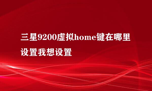 三星9200虚拟home键在哪里设置我想设置