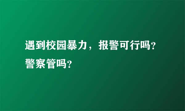 遇到校园暴力，报警可行吗？警察管吗？