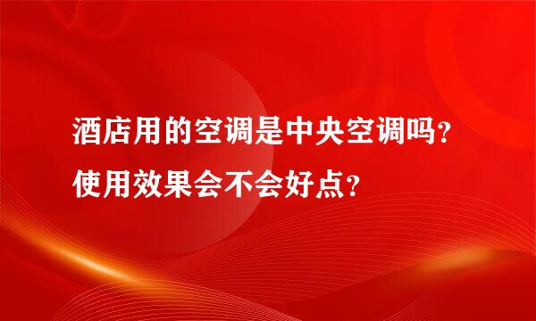 酒店用的空调是中央空调吗？使用效果会不会好点？