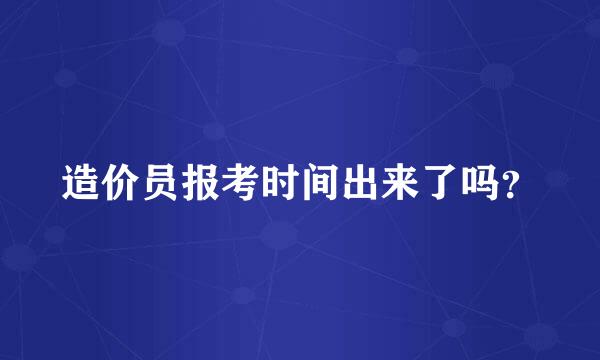 造价员报考时间出来了吗？