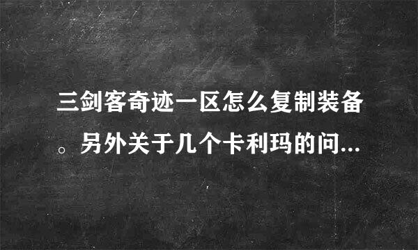 三剑客奇迹一区怎么复制装备。另外关于几个卡利玛的问题、老手来