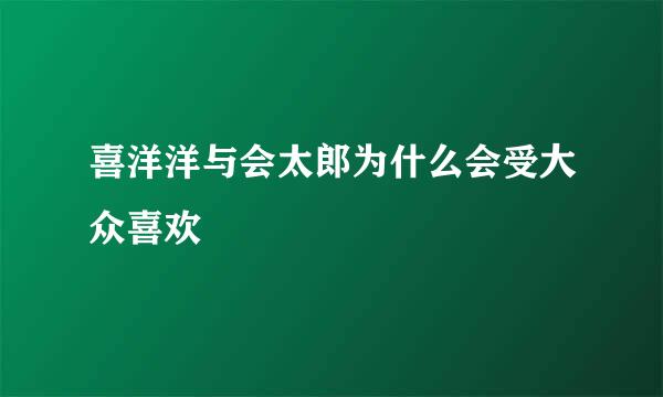 喜洋洋与会太郎为什么会受大众喜欢