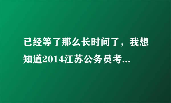 已经等了那么长时间了，我想知道2014江苏公务员考试成绩什么时候能够出来啊，说是这周可以查询的