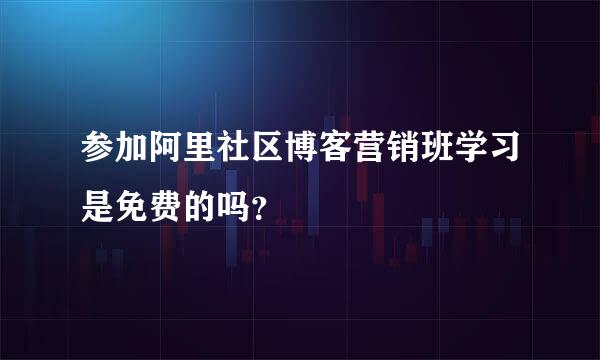 参加阿里社区博客营销班学习是免费的吗？