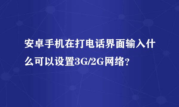 安卓手机在打电话界面输入什么可以设置3G/2G网络？