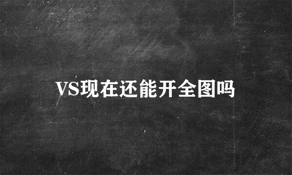 VS现在还能开全图吗