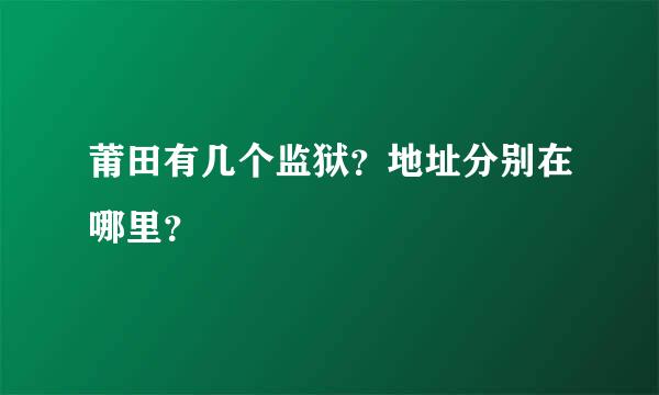 莆田有几个监狱？地址分别在哪里？