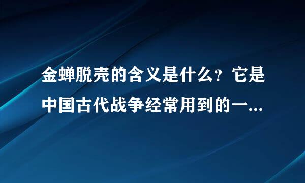 金蝉脱壳的含义是什么？它是中国古代战争经常用到的一种计谋，西游记中有一个妖怪与孙悟空、猪八戒打斗时