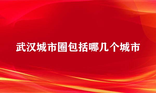 武汉城市圈包括哪几个城市