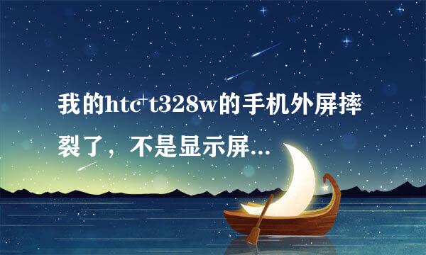 我的htc t328w的手机外屏摔裂了，不是显示屏，能用，想换屏，专卖店问的价格是446，而且没货，有知道价格的