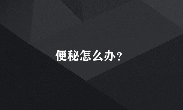 便秘怎么办？