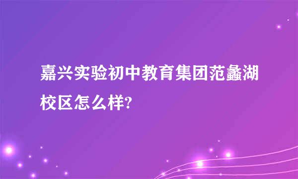 嘉兴实验初中教育集团范蠡湖校区怎么样?