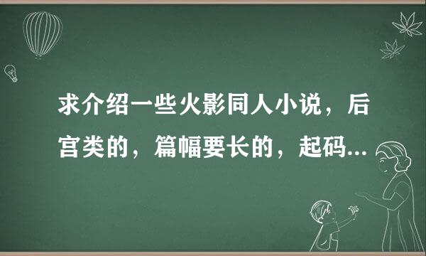 求介绍一些火影同人小说，后宫类的，篇幅要长的，起码100万字以上，谢谢了。