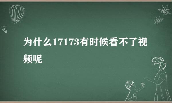 为什么17173有时候看不了视频呢