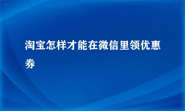 淘宝怎样才能在微信里领优惠券