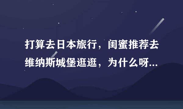 打算去日本旅行，闺蜜推荐去维纳斯城堡逛逛，为什么呀？本人没去过日...