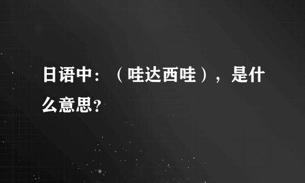 日语中：（哇达西哇），是什么意思？