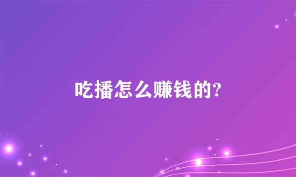 吃播怎么赚钱的?