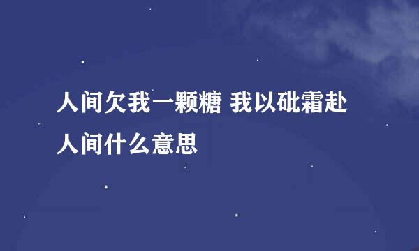 人间欠我一颗糖 我以砒霜赴人间什么意思