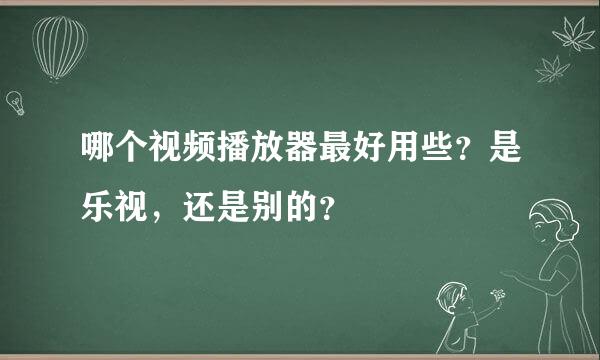 哪个视频播放器最好用些？是乐视，还是别的？