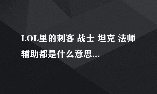 LOL里的刺客 战士 坦克 法师 辅助都是什么意思？有什么区别？ 求通俗易懂- -