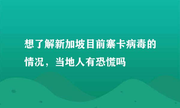 想了解新加坡目前寨卡病毒的情况，当地人有恐慌吗