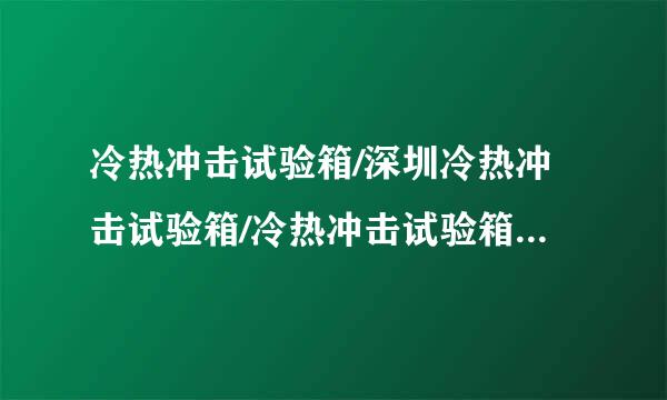 冷热冲击试验箱/深圳冷热冲击试验箱/冷热冲击试验箱价格是哪里质量好？性价比高？