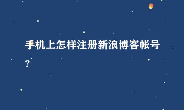 手机上怎样注册新浪博客帐号？