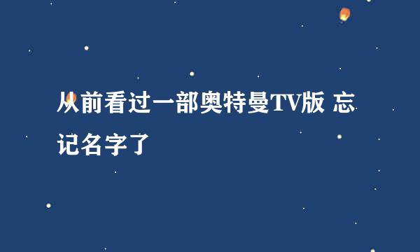 从前看过一部奥特曼TV版 忘记名字了